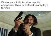 When your little brother spoils endgame, likes buzzfeed, and plays fortnite