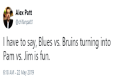 Alex Patt @chifanpattl I have to say, Blues vs. Bruins turning into Pam vs. Jim is fun 6:18 AM-22 May 2019