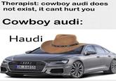 Therapist: cowboy audi does not exist, it cant hurt you Cowboy audi: Haudi IN A6815