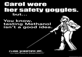 Carol wore her safety goggles. but You know tasting Methanol isn't a good idea FLINN SCIENTIFIC INC. Your Sater Source for Science Supplies quickmeme.com