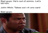 Bad guys: He's out of ammo. Let's kill him John Wick: Takes out +4 uno card Bad guys: