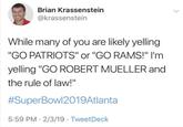 Brian Krassenstein @krassenstein While many of you are likely yelling GO PATRIOTS" or "GO RAMS!" I'm yelling "GO ROBERT MUELLER and the rule of law!" #Super Bowl2019At lanta 5:59 PM 2/3/19 TweetDeck