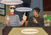 ive connected the two dots you didn't connect s--- ive connected them