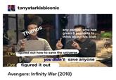 tonystarkisbiconic any person who has given 5 seconds to think about his plan i've igured out how to save the universe you didn't save anyone vefigured it out Avengers: Infinity War (2018)
