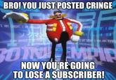 BRO!YOU JUST POSTED CRINGE A GREAT 1 NOW YOURE GOING TO LOSEASUBSCRIBER