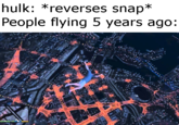 hulk: *reverses snap* People flying 5 years ago: