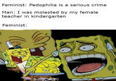 Feminist: P--------- is a serious crime Man: I was molested by my female teacher in kindergarten Feminist: