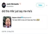 mu Justin Morissette Follow @JustinMoris did this mfer just say me-me's Stephen A Smith@stephenasmith Y'all really NEED to stop with these baby filters 0:50 8:30 PM - 24 May 2019