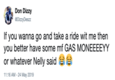 Don Dizzy @DizzyDeszz If you wanna go and take a ride wit me then you better have some mf GAS MONEEEEYY or whatever Nelly said 11:16 AM -24 May 2019