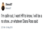 Olesoul57 LDVE @olesoul57 I'm callin out, I want HR to know, I will be a no show...or whatever Diana Ross said 2:27 AM - 24 May 2019