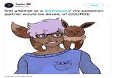 Taylor Follow @gone_yay first attempt at a #rymesonal my pokemon partner would be eevee, of COURSE 2:26 AM- 20 May 2019