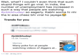 Wait, what? I couldn't even think that such stupid things will go viral. In india, the number of unemployment has increased in such a way that people are watching #Jcbkikhuday so eagerly. Kabhi socha hi nhi tha ki aisa cheez bhi viral ho jayega Trends for you #1cbkikhudayi 16.5K Tweets SOMEWHERE, THE CROWOS GATHER TO SEE THEM Memes Many poke fun at people watching videos of diggers at... 1:11 AM - 28 May 2019