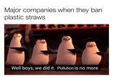 Major companies when they ban plastic straws Well boys, we did it. Pollution is no more. Flightless bird Penguin Text Photo caption Adaptation Organism