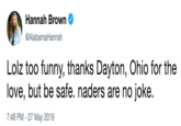Hannah Brown @AlabamaHannah Lolz too funny, thanks Dayton, Ohio for the love, but be safe. naders are no joke. 7:48 PM -27 May 2019