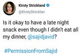 Kirsty Strickland @KirstyStricklan Is it okay to have a late night snack even though I didn't eat all my dinner, @sajidjavid? #PermissionFromSajid