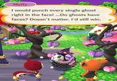 Muffy I would punch every single ghost right in the face! ...Do ghosts have faces? Doesn't matter. I'd still win.