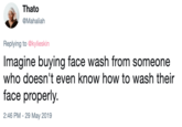 Thato @Mahaliah Replying to @kylieskin Imagine buying face wash from someone who doesn't even know how to wash their face properly. 2:46 PM -29 May 2019