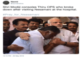 Navmi Gnavmikrishna Shri Modiji consoles Thiru OPS who broke down after visiting Nesamani at the hospital. #Pray-for Neasamani 12:15 PM - 29 May 2019