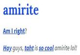 amirite Am I right? Hay guys, taht is so cool amirite lol!