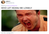 evie @buckybbarnes Replying to @sevendeadlyexes WHO LET KEANU BE LONELY 2:07 PM- 30 May 2019