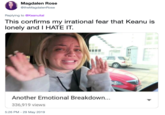 Magdalen Rose @theMagdalenRose Replying to @Keanuital This confirms my irrational fear that Keanu is lonely and I HATE IT. Another Emotional Breakdown... 336,919 views 5:26 PM - 29 May 2019