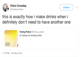 Chris Crowley Follow @chrisecrowley this is exactly how i make drinks when i definitely don't need to have another one Turing Police @turing_police im losing my f------ mind 2:20 1:13 PM 30 May 2019