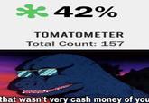 42% TOMATOMETER Total Count: 157 that wasn't very cash money of you