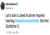 Kara Swisher @karaswisher Let's start a Jared Kushner inspired hashtag #iwasntinvolvedinthat. Me first: Godfather 3 11:31 PM 2 Jun 2019