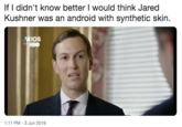 If I didn't know better I would think Jared Kushner was an android with synthetic skin. AXIOS ON HBO 1:11 PM 3 Jun 2019