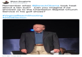 Shaun Dougherty @_ShaunDougherty Remember when @BarackObama took heat about a tan suit? Can you imagine if he showed up to the Charleston Baptist Church Service in his golf shoes? #VirginiaBeachShooting #2020Election 5:17 AM 3 Jun 2019