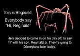 This is Reginald. Everybody say "Hi, Reginald" He's decided to come in on his day off, to say 'hi' with his son, Reginald Jr. They're going to Disneyland later today.