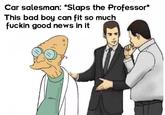 This meme featuring the Professor from "Futurama":/memes/subcultures/futurama appeared in a Memebase "list of funny af memes":https://cheezburger.com/8502533/37-funny-af-posts-to-cure-your-brain-of-that-crippling-boredom as well as in a "memes dump album":https://imgur.com/gallery/2LsfpFU on Imgur.