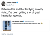 Jordan Peele @JordanPeele Between this and that terrifying sorority video, I've been getting a lot of great inspiration recently. @BenjaminEnfield Yo @JordanPeele bro we don't want this movie okay. 24/7 HipHop News 1:03 PM 4 Jun 2019