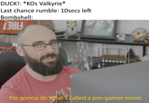 DUCK!: *KOs Valkyrie* Last chance rumble: 10secs left Bombshell: THINK I'm gonna do vwhat's called a pro-gamer move.