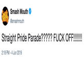 SMASH Smash Mouth MOUTH @smashmouth Straight Pride Parade????? F--- OFF!!!!!! 2:18 PM 4 Jun 2019