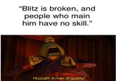 "Blitz is broken, and people who main him have no skill.' Huzzah! A man of quality!