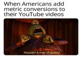 When Americans add metric conversions to their YouTube videos Huzzah! A man of quality!
