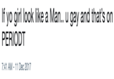 If yo girl look like a Man.. u gay and that’s on PERIODT If yo girl look like a Man.. u gay and that's on PERIODT 7:41 AM 11 Dec 2017
