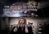 The true test of strength me picking up three chairs after assembly my crush