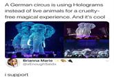 A German circus is using Holograms instead of live animals for a cruelty- free magical experience. And it's cool will ent Brianna Marie+ @xEnoughSaidx i support