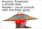Anyone: Proposes a simple idea Raiden: I must consult with the Elder gods