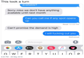 This took a turn available? Sorry miss we don't have anything available until next month Can you call me if any spot opens up Read 12:33 PM Can't promise the demand is high I will f------ cut you Delivered iMessage Pay W F Y P 3:34 PM 29 May 2019