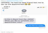 Replying to @Cakefacebritt @baby_bOnes UPDATE: he had his best friend text me to set up the appointment 11:51 LTE Twitter Brant iMessage Today 11:49 AM Hi this is Brant from the JHDAC When you like to schedule your appointment miss? 5:30 PM for today Delivered 2:52 PM - 29 May 2019