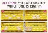OCD PEOPLE. YOU HAVE 4 EGGS LEFT. WHICH ONE IS RIGHT? m
