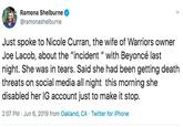 Ramona Shelburne @ramonashelburne Just spoke to Nicole Curran, the wife of Warriors owner Joe Lacob, about the "incident " with Beyoncé last night. She was in tears. Said she had been getting death threats on social media all night this morning she disabled her IG account just to make it stop 2:07 PM Jun 6, 2019 from Oakland, CA Twitter for iPhone