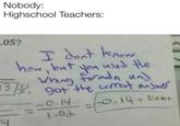 Nobody: Highschool Teachers: 05? T dont know how but yan used Hle 99t the comet answer -o.14-t00 5/g -O. 14 1.03 4
