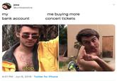 jess @undojessica me buying more my bank account concert tickets stop. 4:01 PM Jun 6, 2019 Twitter for iPhone