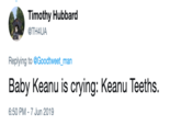 Timothy Hubbard @TH4UA Replying to @Goodtweet_man Baby Keanu is crying: Keanu Teeths. 6:50 PM -7 Jun 2019