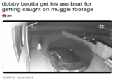 dobby boutta get his ass beat for getting caught on muggle footage jen 10:09 PM 8 Jun 2019