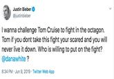 Justin Bieber @justinbieber I wanna challenge Tom Cruise to fight in the octagon. Tom if you dont take this fight your scared and you will never live it down. Who is willing to put on the fight? @danawhite? 8:34 PM Jun 9, 2019 Twitter Web App